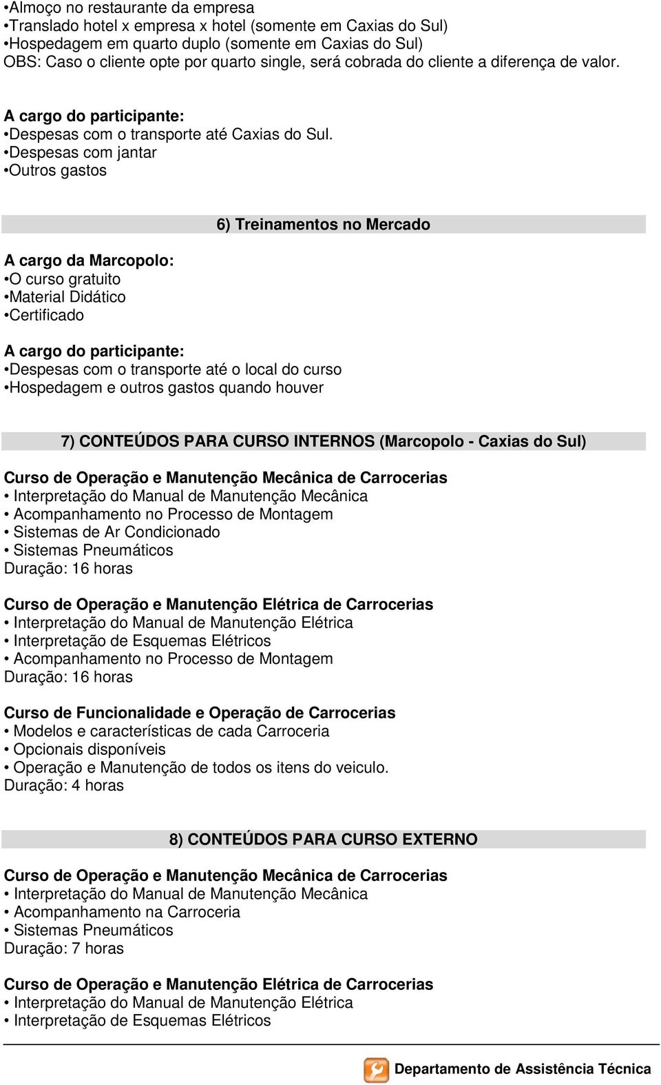 Despesas com jantar Outros gastos A cargo da Marcopolo: O curso gratuito Material Didático Certificado 6) Treinamentos no Mercado A cargo do participante: Despesas com o transporte até o local do