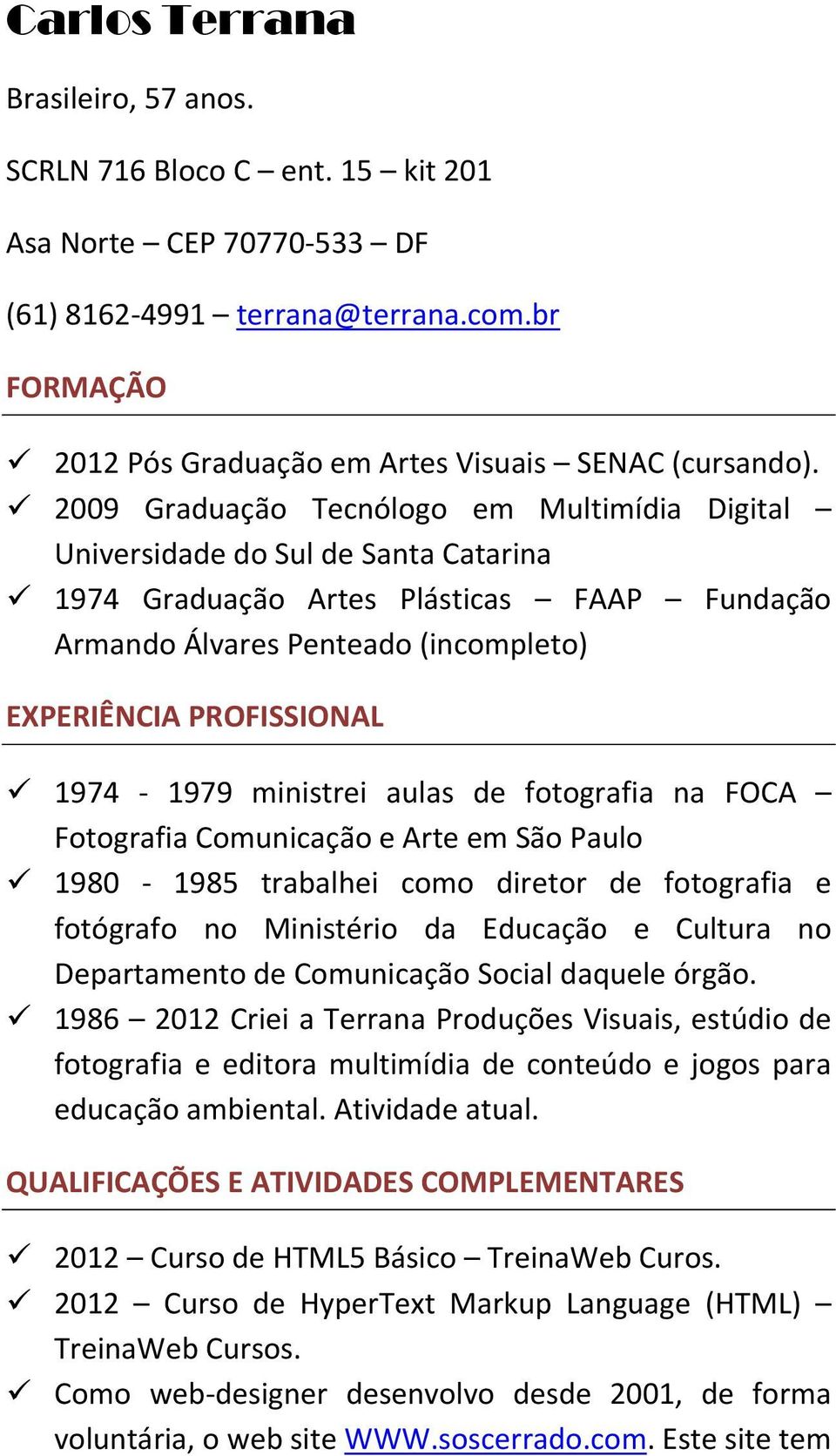 1974-1979 ministrei aulas de fotografia na FOCA Fotografia Comunicação e Arte em São Paulo 1980-1985 trabalhei como diretor de fotografia e fotógrafo no Ministério da Educação e Cultura no