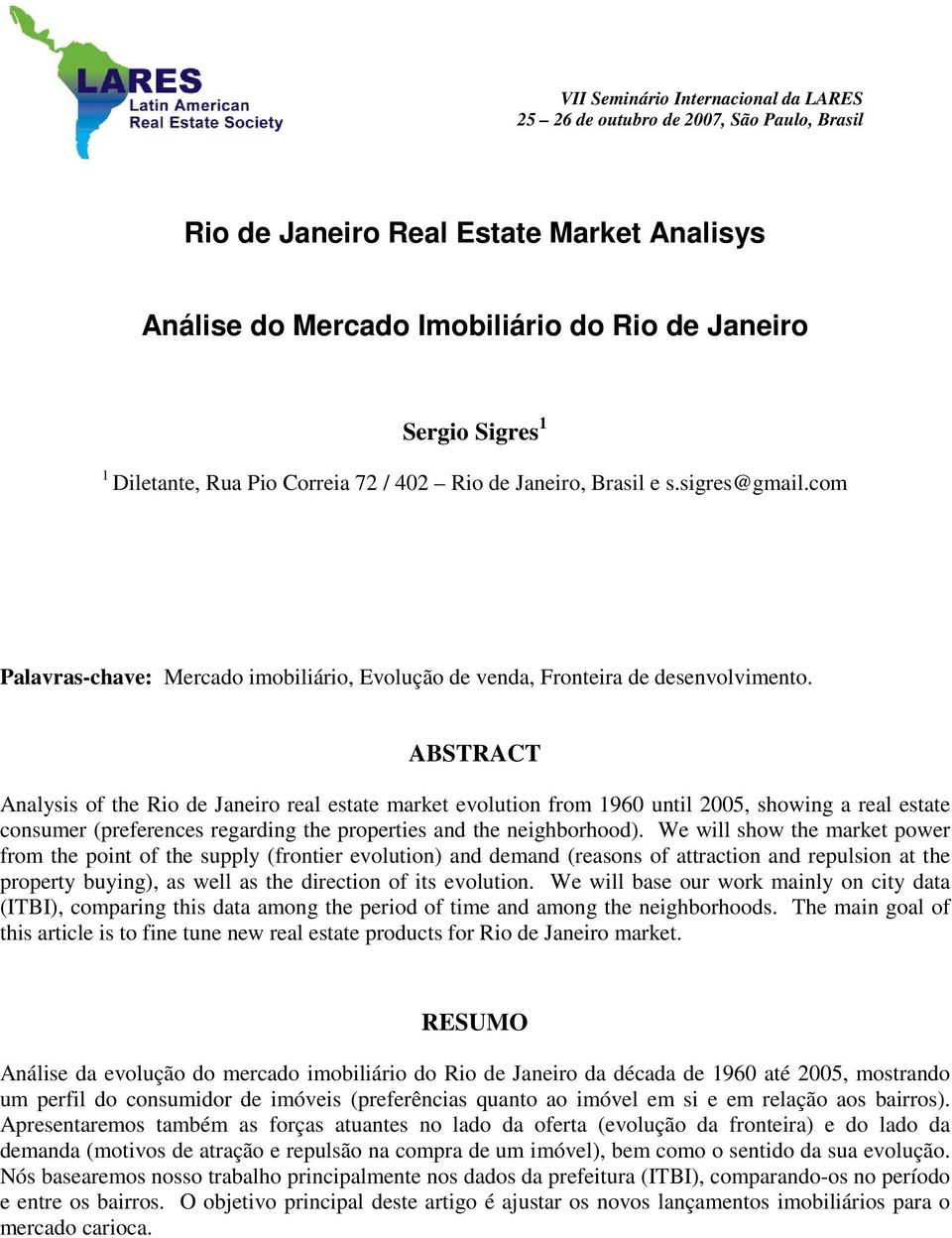 ABSTRACT Analysis of the Rio de Janeiro real estate market evolution from 1960 until 2005, showing a real estate consumer (preferences regarding the properties and the neighborhood).