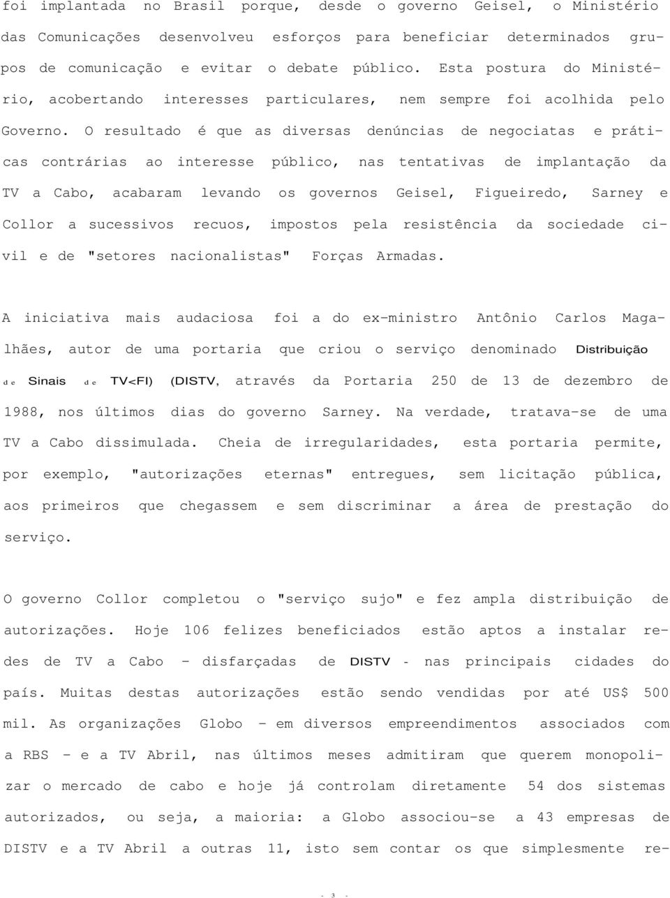 O resultado é que as diversas denúncias de negociatas e práticas contrárias ao interesse público, nas tentativas de implantação da TV a Cabo, acabaram levando os governos Geisel, Figueiredo, Sarney e