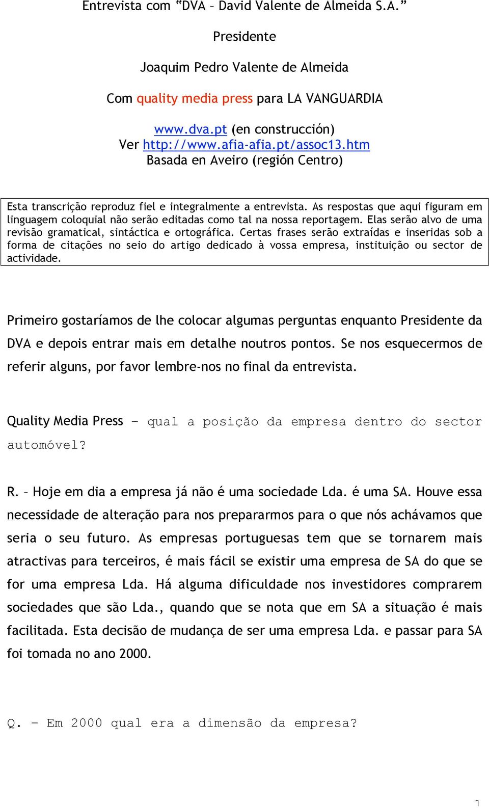 As respostas que aqui figuram em linguagem coloquial não serão editadas como tal na nossa reportagem. Elas serão alvo de uma revisão gramatical, sintáctica e ortográfica.