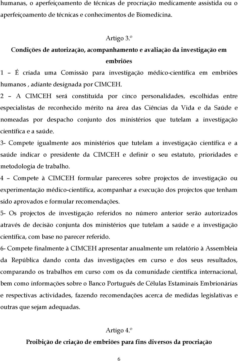 2 A CIMCEH será constituída por cinco personalidades, escolhidas entre especialistas de reconhecido mérito na área das Ciências da Vida e da Saúde e nomeadas por despacho conjunto dos ministérios que