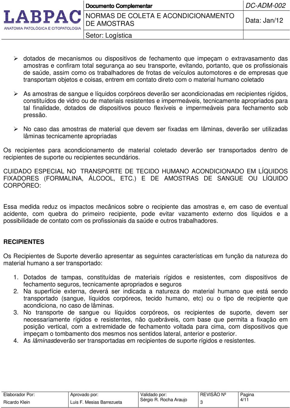 corpóreos deverão ser acondicionadas em recipientes rígidos, constituídos de vidro ou de materiais resistentes e impermeáveis, tecnicamente apropriados para tal finalidade, dotados de dispositivos