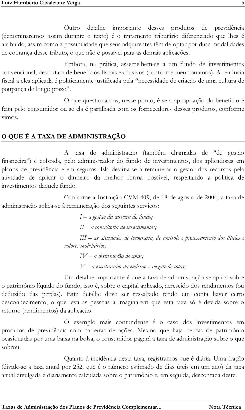 Embora, na prática, assemelhem-se a um fundo de investimentos convencional, desfrutam de benefícios fiscais exclusivos (conforme mencionamos).