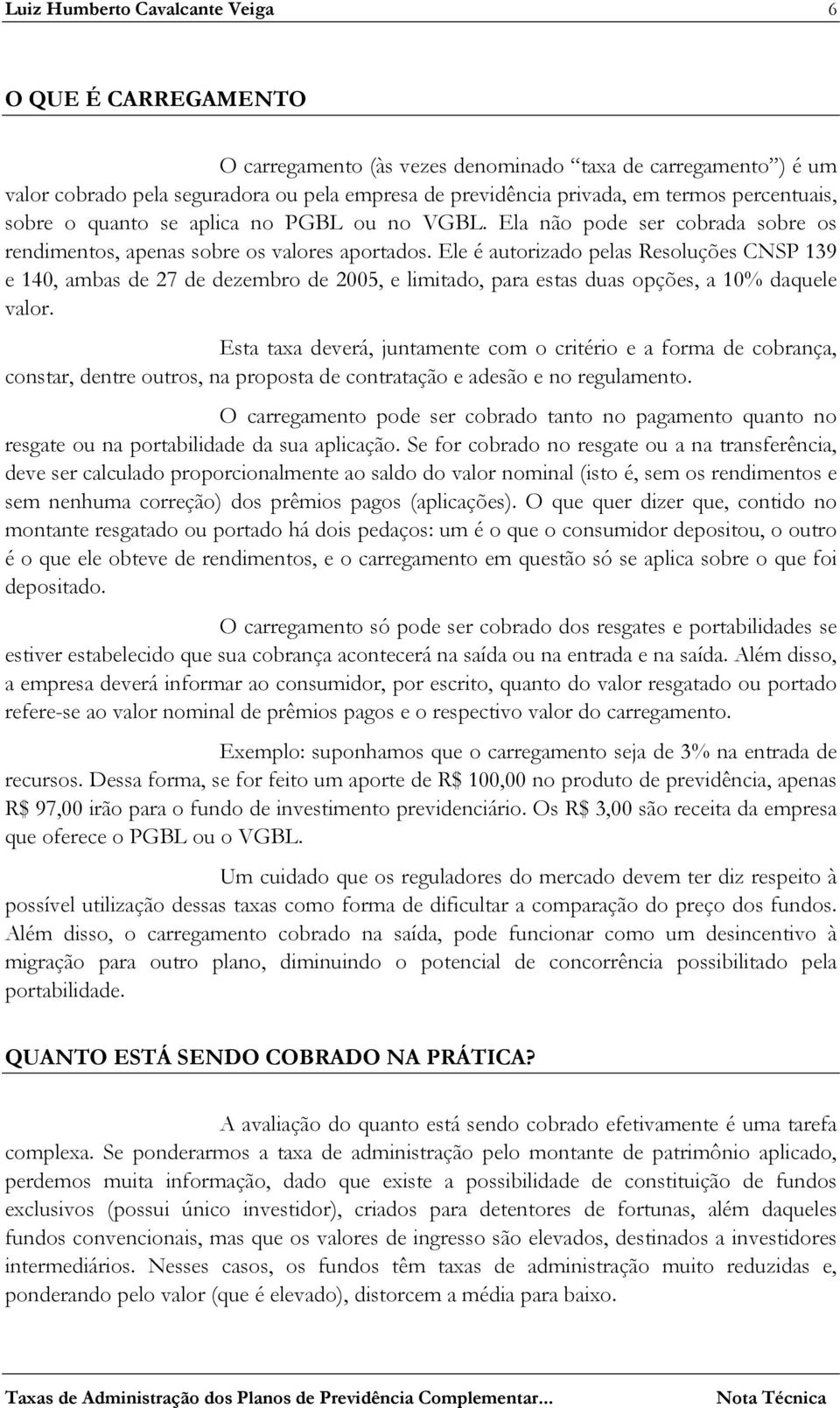 Ele é autorizado pelas Resoluções CNSP 139 e 140, ambas de 27 de dezembro de 2005, e limitado, para estas duas opções, a 10% daquele valor.