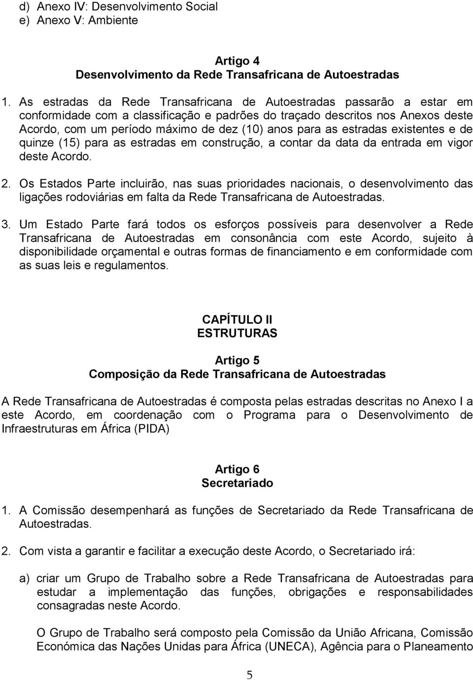 para as estradas existentes e de quinze (15) para as estradas em construção, a contar da data da entrada em vigor deste Acordo. 2.