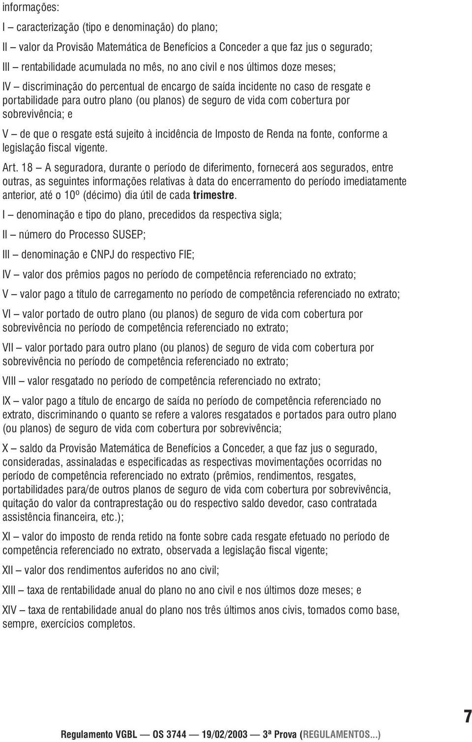 de que o resgate está sujeito à incidência de Imposto de Renda na fonte, conforme a legislação fiscal vigente. Art.