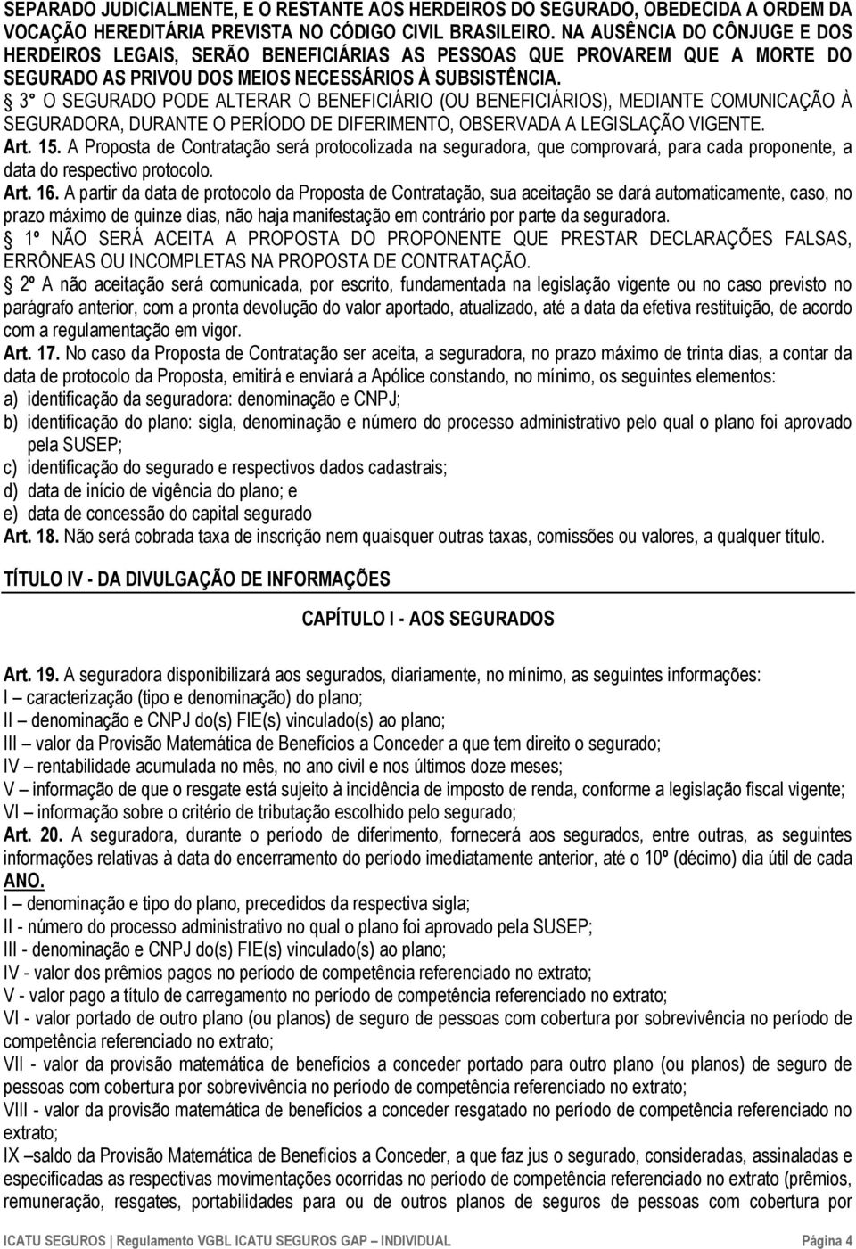 3 O SEGURADO PODE ALTERAR O BENEFICIÁRIO (OU BENEFICIÁRIOS), MEDIANTE COMUNICAÇÃO À SEGURADORA, DURANTE O PERÍODO DE DIFERIMENTO, OBSERVADA A LEGISLAÇÃO VIGENTE. Art. 15.