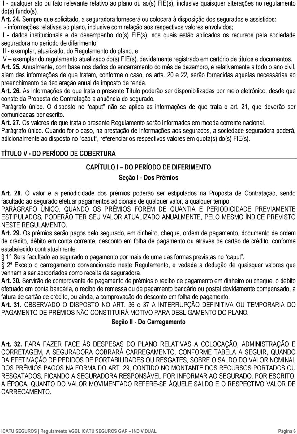 dados institucionais e de desempenho do(s) FIE(s), nos quais estão aplicados os recursos pela sociedade seguradora no período de diferimento; III - exemplar, atualizado, do Regulamento do plano; e IV