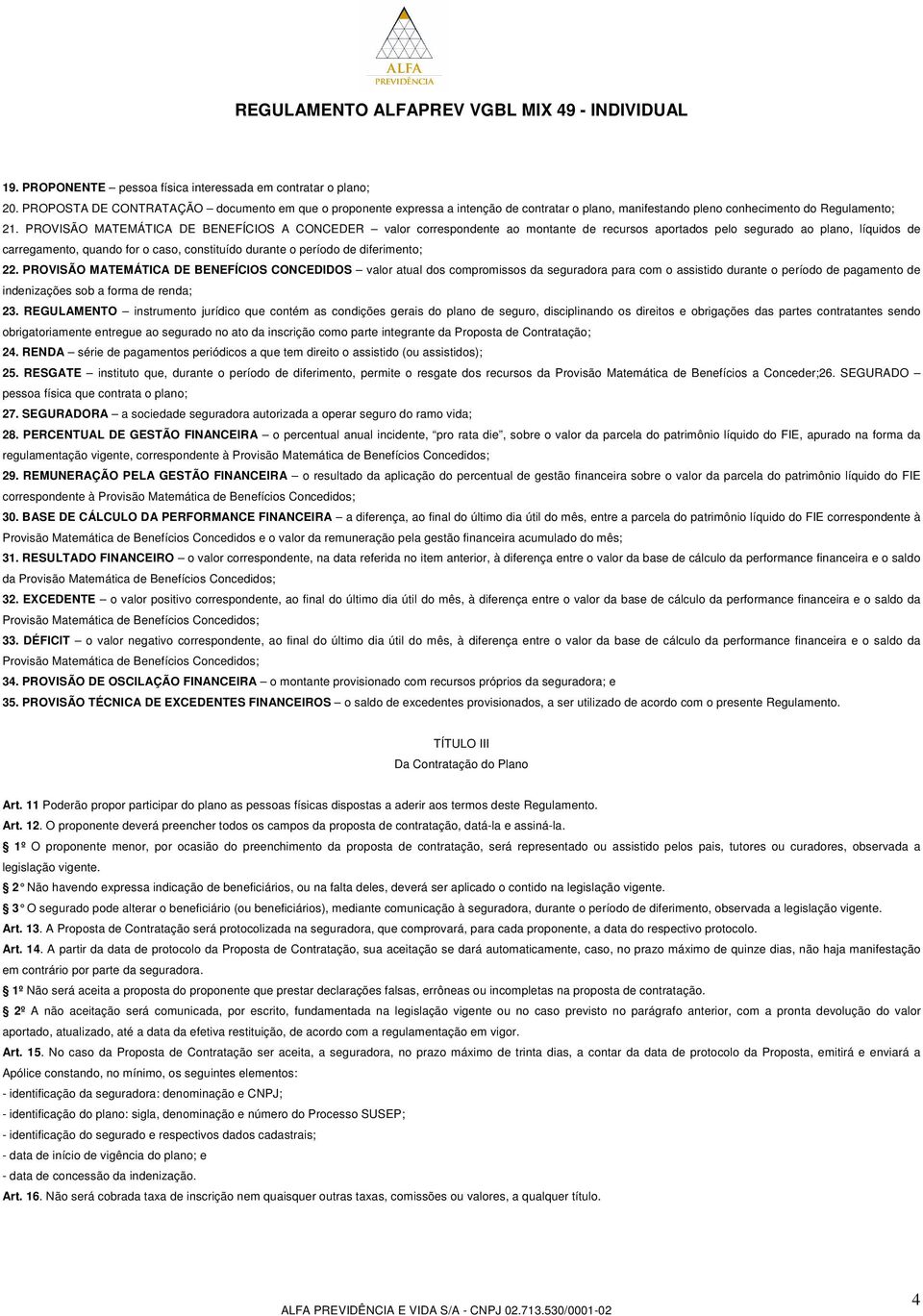 PROVISÃO MATEMÁTICA DE BENEFÍCIOS A CONCEDER valor correspondente ao montante de recursos aportados pelo segurado ao plano, líquidos de carregamento, quando for o caso, constituído durante o período