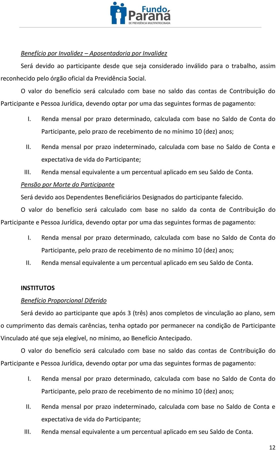 Renda mensal por prazo determinado, calculada com base no Saldo de Conta do Participante, pelo prazo de recebimento de no mínimo 10 (dez) anos; II.