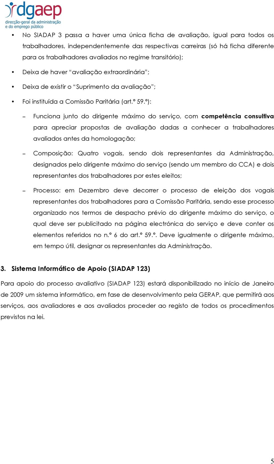 º): Funciona junto do dirigente máximo do serviço, com competência consultiva para apreciar propostas de avaliação dadas a conhecer a trabalhadores avaliados antes da homologação; Composição: Quatro