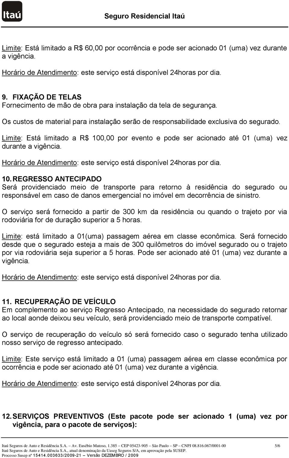 REGRESSO ANTECIPADO Será providenciado meio de transporte para retorno à residência do segurado ou responsável em caso de danos emergencial no imóvel em decorrência de sinistro.