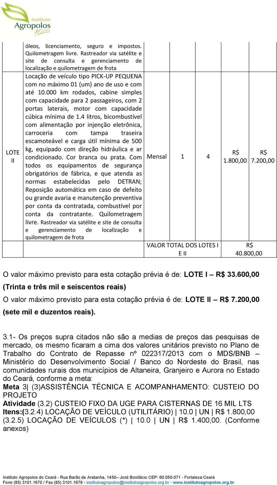 000 km rodados, cabine simples com capacidade para 2 passageiros, com 2 portas laterais, motor com capacidade cúbica mínima de 1.