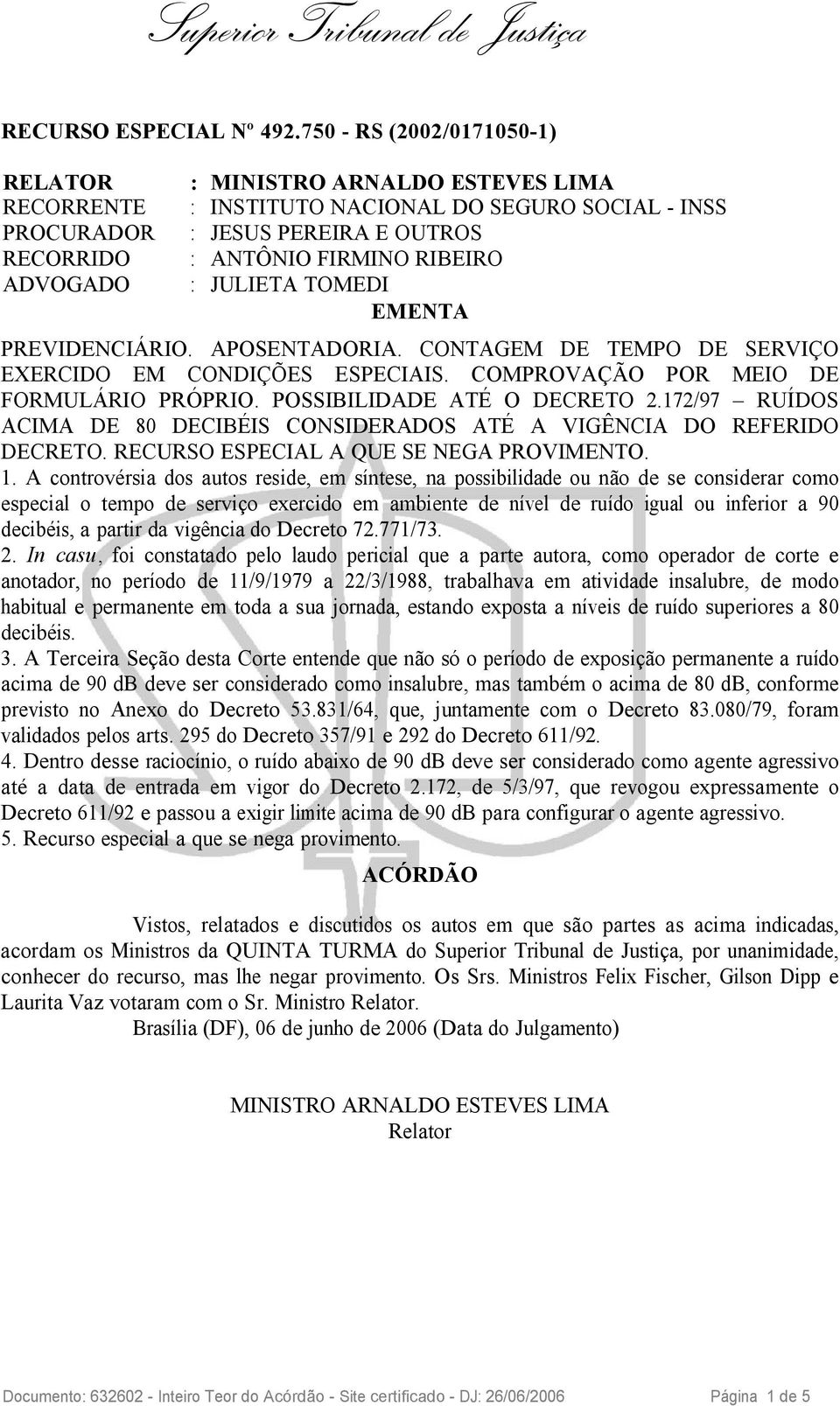 A controvérsia dos autos reside, em síntese, na possibilidade ou não de se considerar como especial o tempo de serviço exercido em ambiente de nível de ruído igual ou inferior a 90 decibéis, a partir