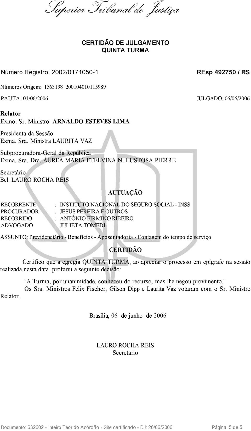 LAURO ROCHA REIS AUTUAÇÃO ASSUNTO: Previdenciário - Benefícios - Aposentadoria - Contagem do tempo de serviço CERTIDÃO Certifico que a egrégia QUINTA TURMA, ao apreciar o processo em epígrafe na