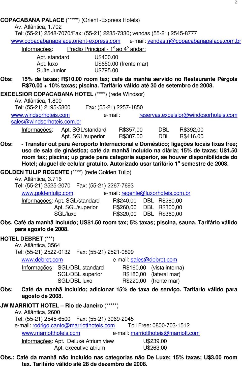 00 15% de taxas; R$10,00 room tax; café da manhã servido no Restaurante Pérgola R$70,00 + 10% taxas; piscina. Tarifário válido até 30 de setembro de 2008.