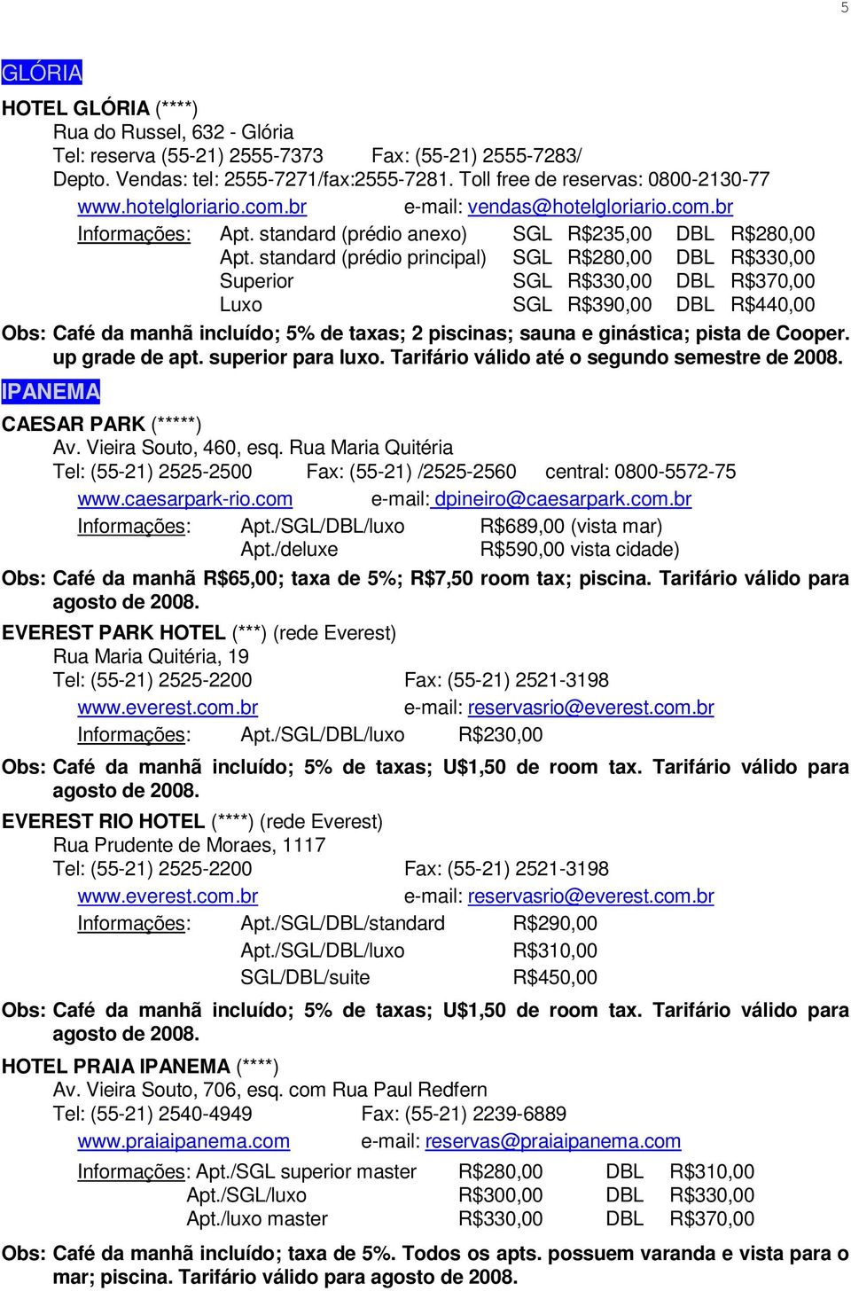 standard (prédio principal) SGL R$280,00 DBL R$330,00 Superior SGL R$330,00 DBL R$370,00 Luxo SGL R$390,00 DBL R$440,00 Café da manhã incluído; 5% de taxas; 2 piscinas; sauna e ginástica; pista de