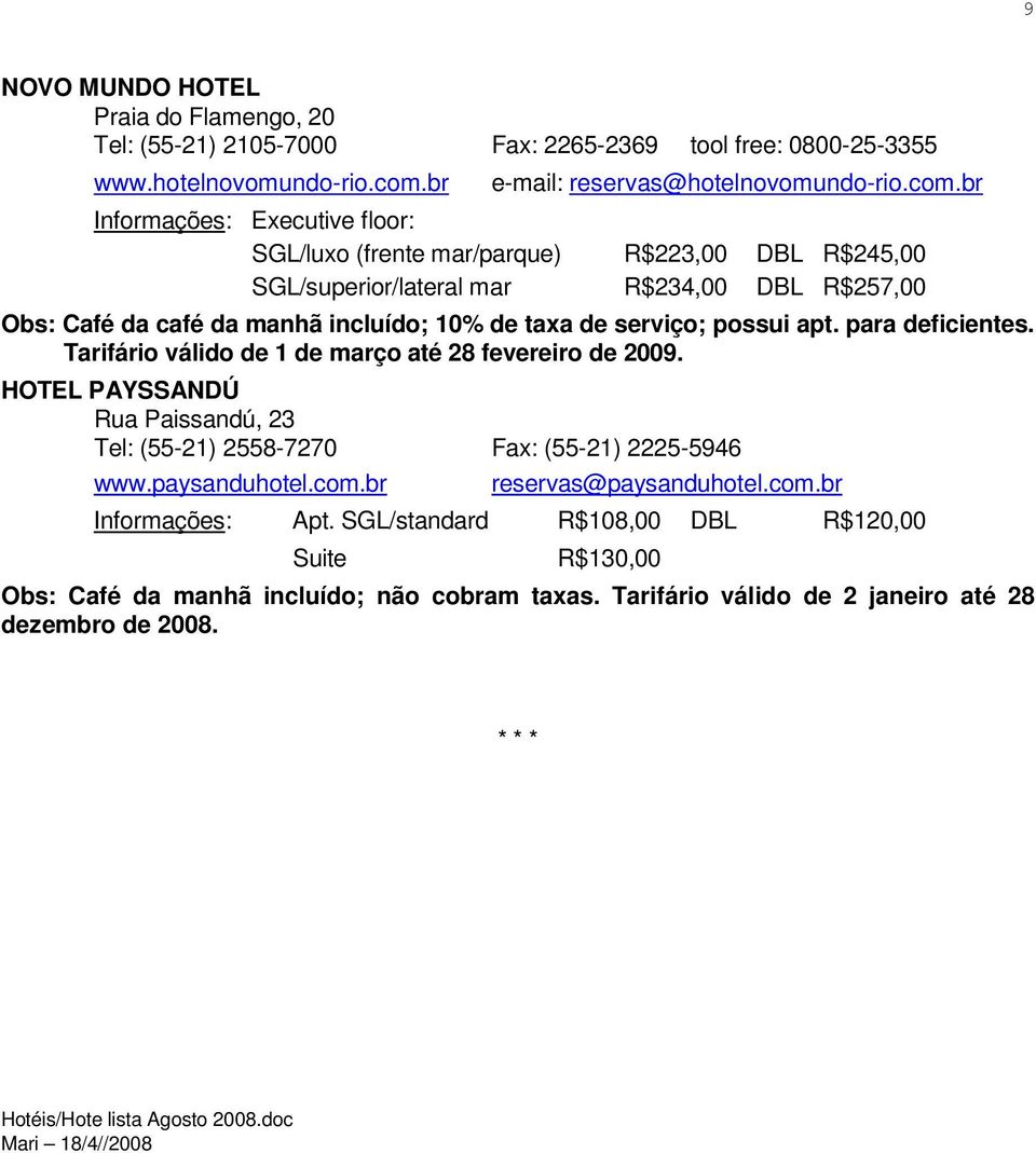 br Informações: Executive floor: SGL/luxo (frente mar/parque) R$223,00 DBL R$245,00 SGL/superior/lateral mar R$234,00 DBL R$257,00 Café da café da manhã incluído; 10% de taxa de serviço; possui apt.