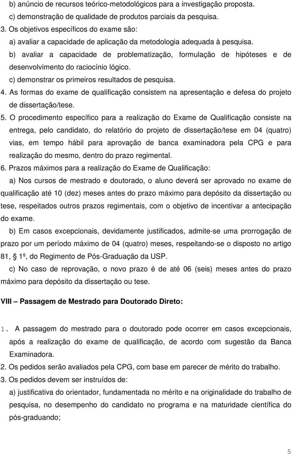 b) avaliar a capacidade de problematização, formulação de hipóteses e de desenvolvimento do raciocínio lógico. c) demonstrar os primeiros resultados de pesquisa. 4.