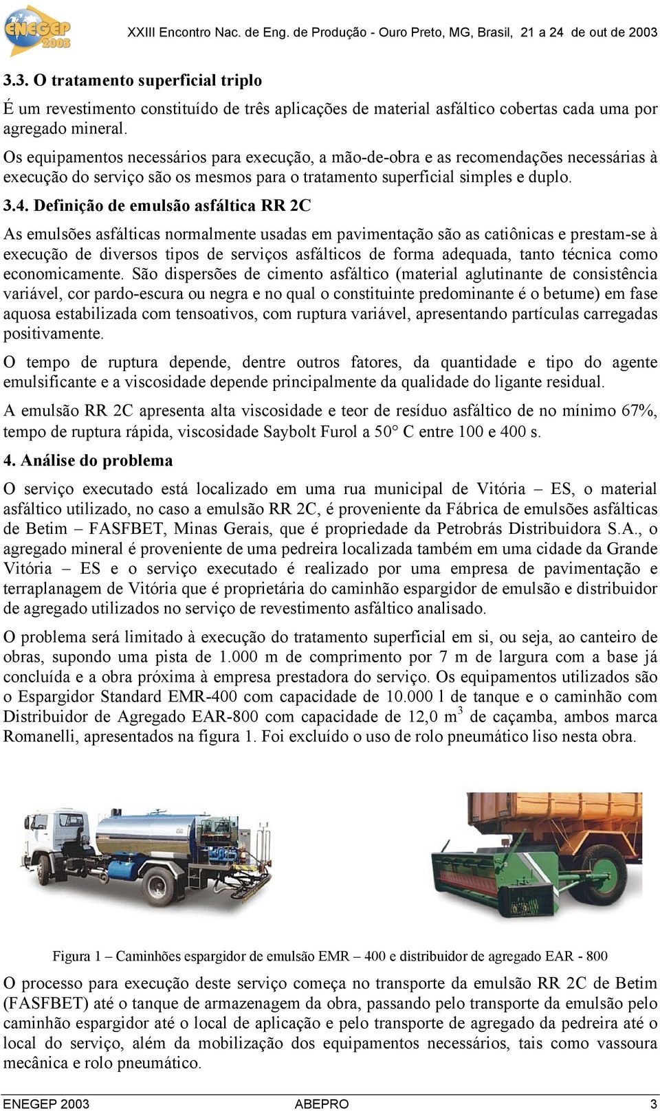 Definição de emulsão asfáltica RR 2C As emulsões asfálticas normalmente usadas em pavimentação são as catiônicas e prestam-se à execução de diversos tipos de serviços asfálticos de forma adequada,