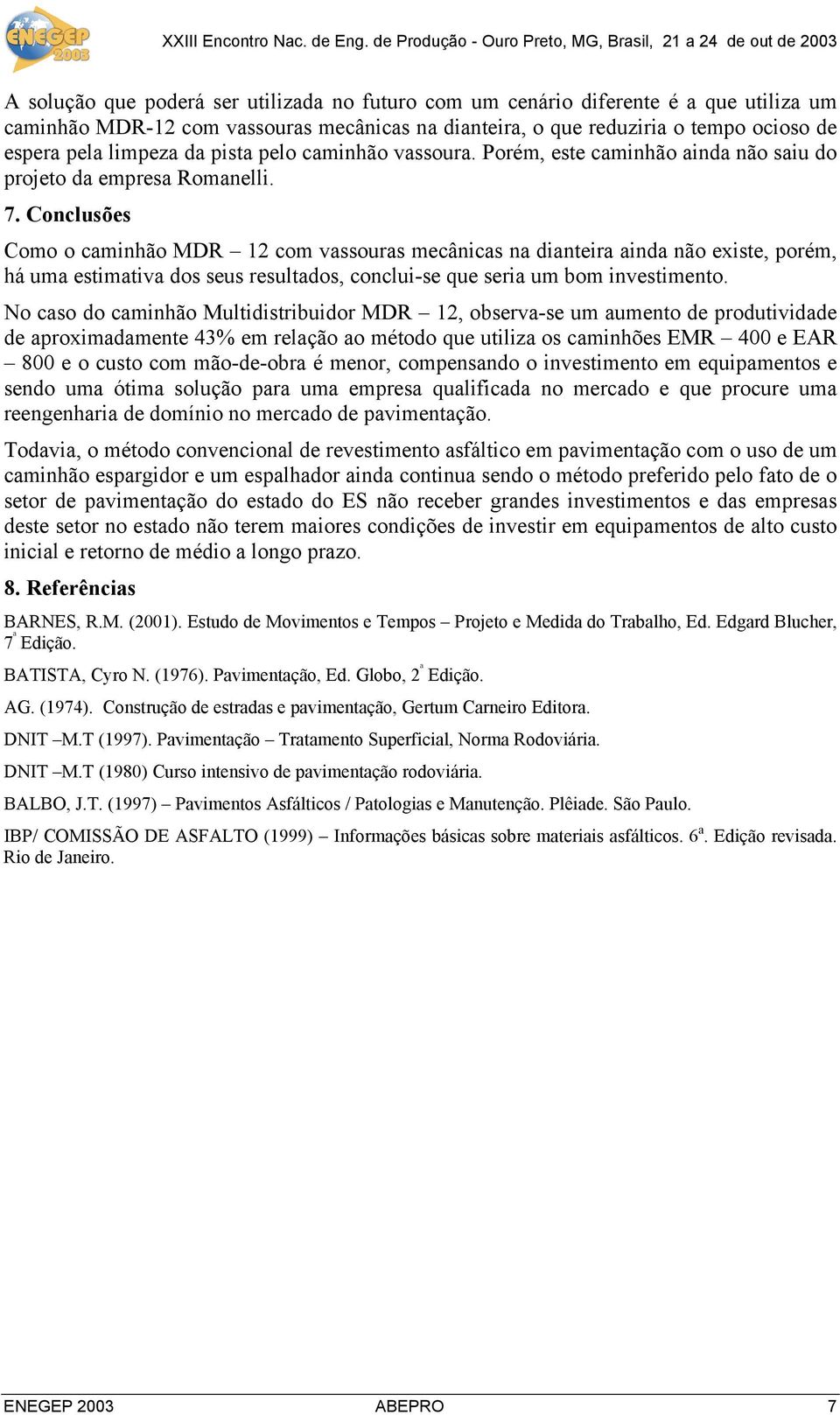 Conclusões Como o caminhão MDR 12 com vassouras mecânicas na dianteira ainda não existe, porém, há uma estimativa dos seus resultados, conclui-se que seria um bom investimento.