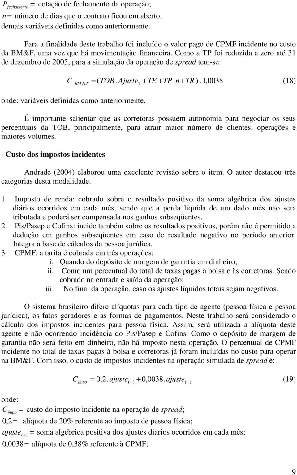 Como a TP foi reduzida a zero aé 31 de dezembro de 25, para a simulação da operação de spread em-se: C BM & F ( 2 + = TOB. Ajuse + TE + TP. n TR ).1,38 (18) variáveis definidas como aneriormene.