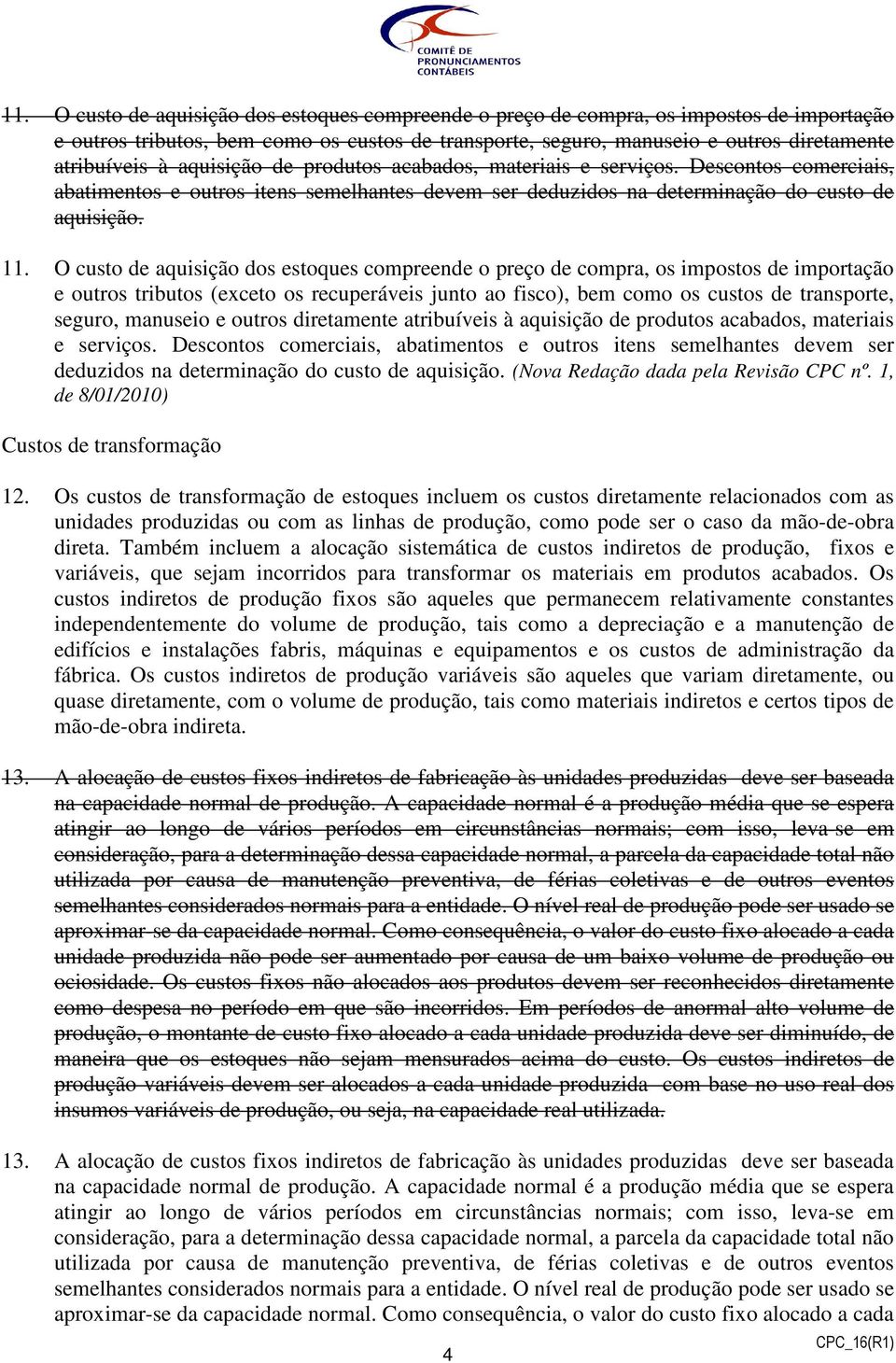 O custo de aquisição dos estoques compreende o preço de compra, os impostos de importação e outros tributos (exceto os recuperáveis junto ao fisco), bem como os custos de transporte, seguro, manuseio