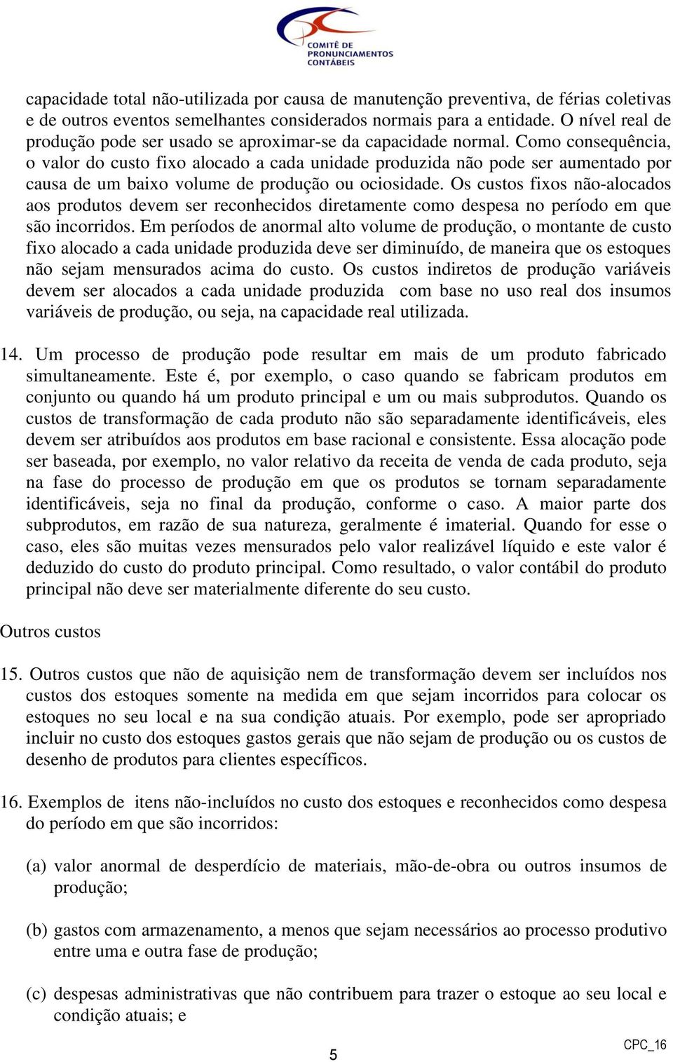 Como consequência, o valor do custo fixo alocado a cada unidade produzida não pode ser aumentado por causa de um baixo volume de produção ou ociosidade.