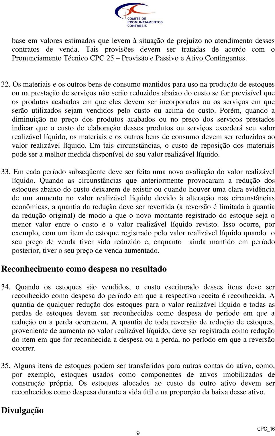 Os materiais e os outros bens de consumo mantidos para uso na produção de estoques ou na prestação de serviços não serão reduzidos abaixo do custo se for previsível que os produtos acabados em que