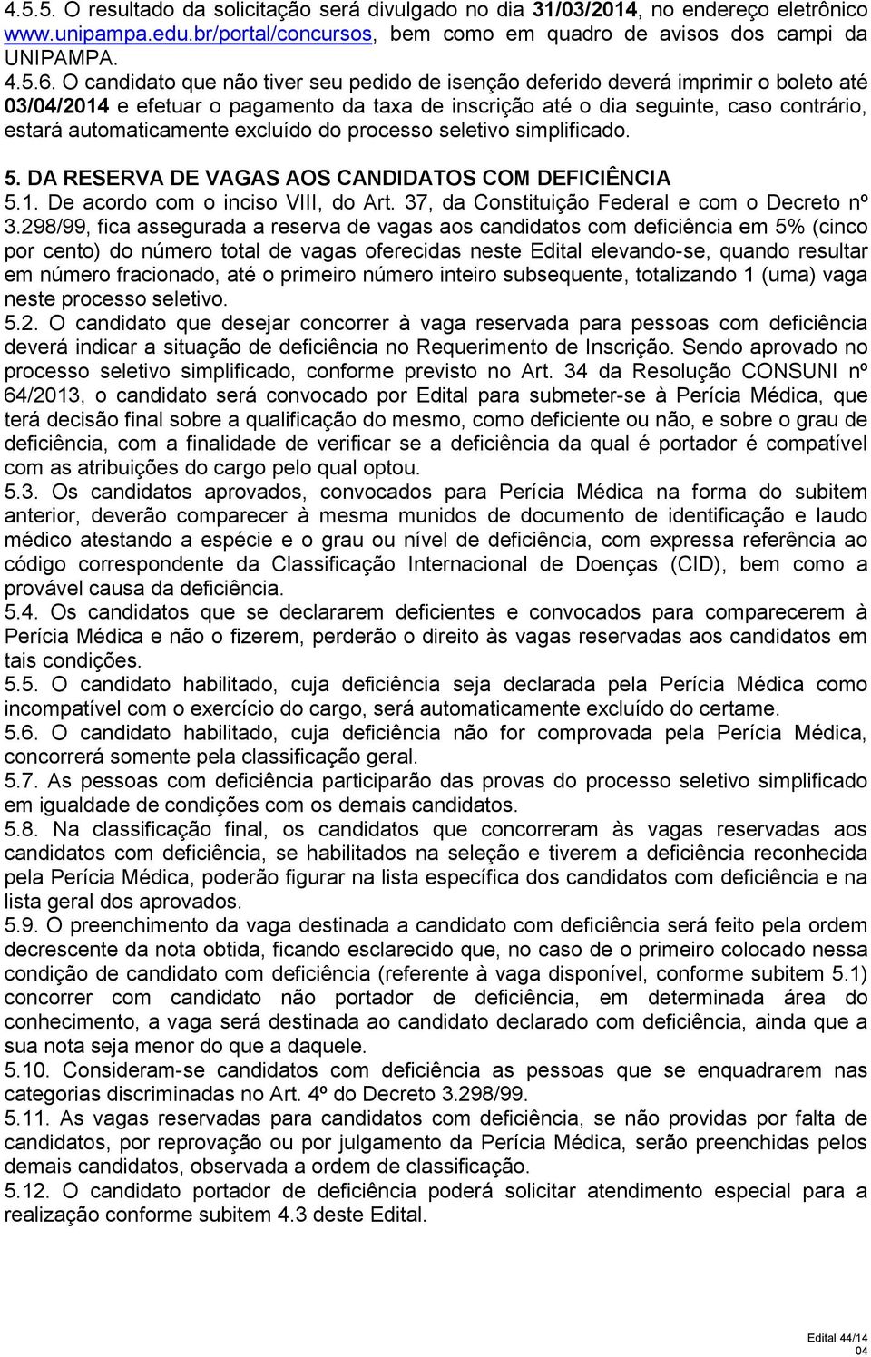 excluído do processo seletivo simplificado. 5. DA RESERVA DE VAGAS AOS CANDIDATOS COM DEFICIÊNCIA 5.1. De acordo com o inciso VIII, do Art. 37, da Constituição Federal e com o Decreto nº 3.