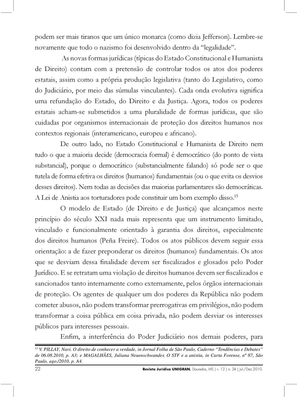 (tanto do Legislativo, como do Judiciário, por meio das súmulas vinculantes). Cada onda evolutiva significa uma refundação do Estado, do Direito e da Justiça.