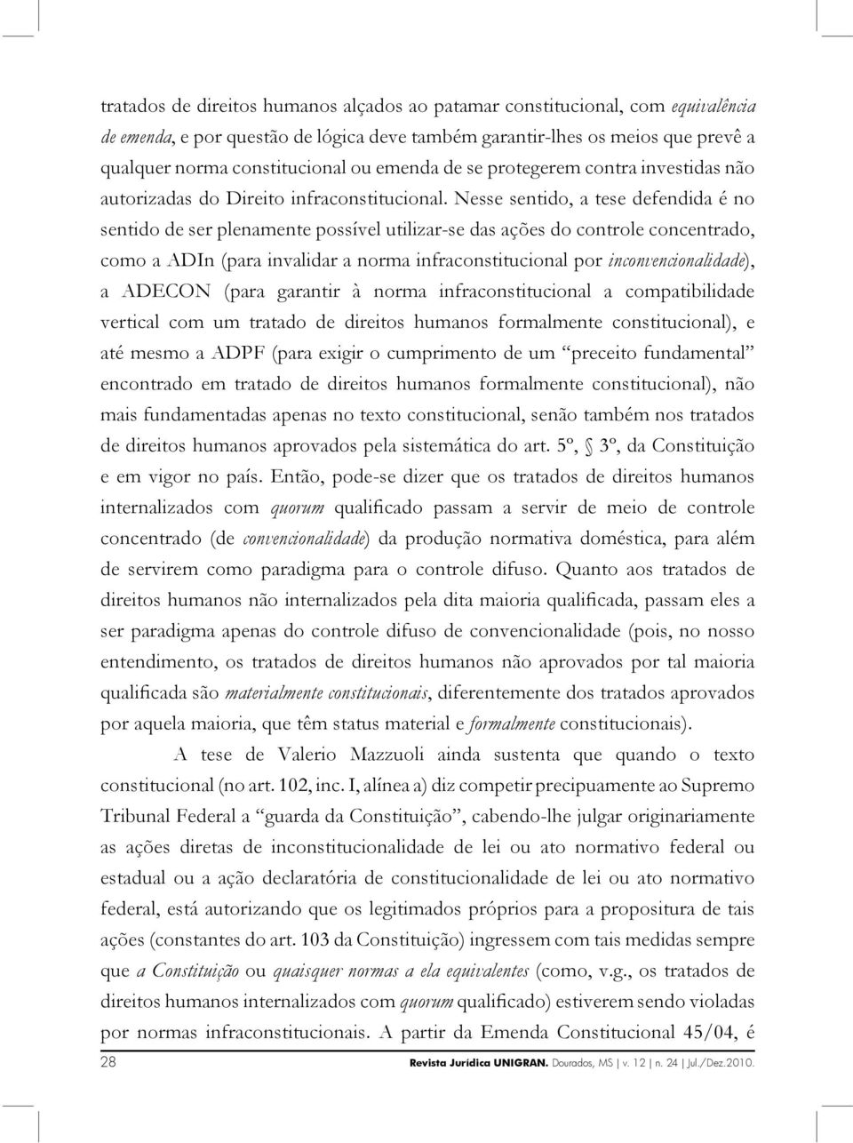 Nesse sentido, a tese defendida é no sentido de ser plenamente possível utilizar-se das ações do controle concentrado, como a ADIn (para invalidar a norma infraconstitucional por