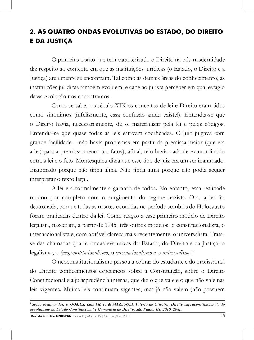 Tal como as demais áreas do conhecimento, as instituições jurídicas também evoluem, e cabe ao jurista perceber em qual estágio dessa evolução nos encontramos.