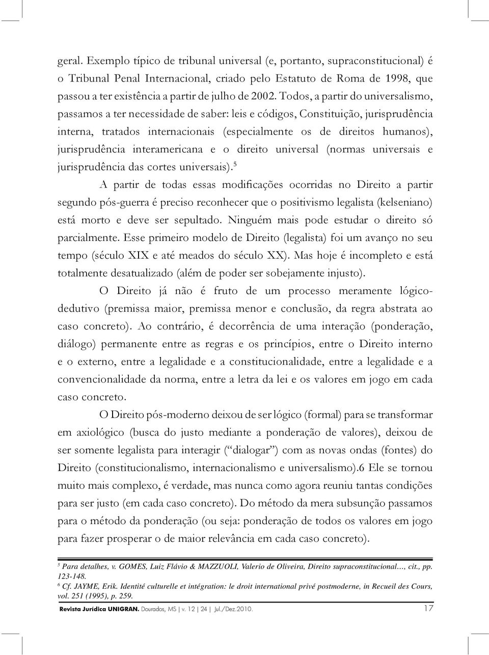 Todos, a partir do universalismo, passamos a ter necessidade de saber: leis e códigos, Constituição, jurisprudência interna, tratados internacionais (especialmente os de direitos humanos),