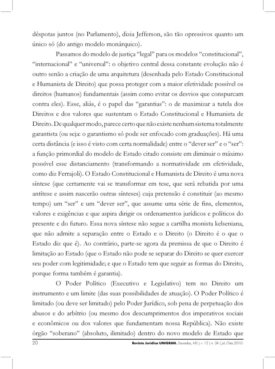 pelo Estado Constitucional e Humanista de Direito) que possa proteger com a maior efetividade possível os direitos (humanos) fundamentais (assim como evitar os desvios que conspurcam contra eles).