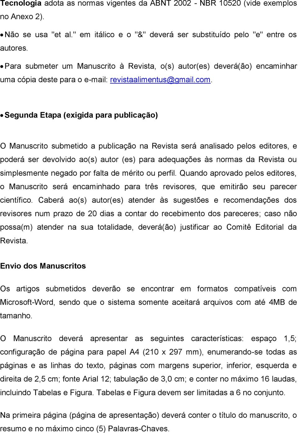 Segunda Etapa (exigida para publicação) O Manuscrito submetido a publicação na Revista será analisado pelos editores, e poderá ser devolvido ao(s) autor (es) para adequações às normas da Revista ou