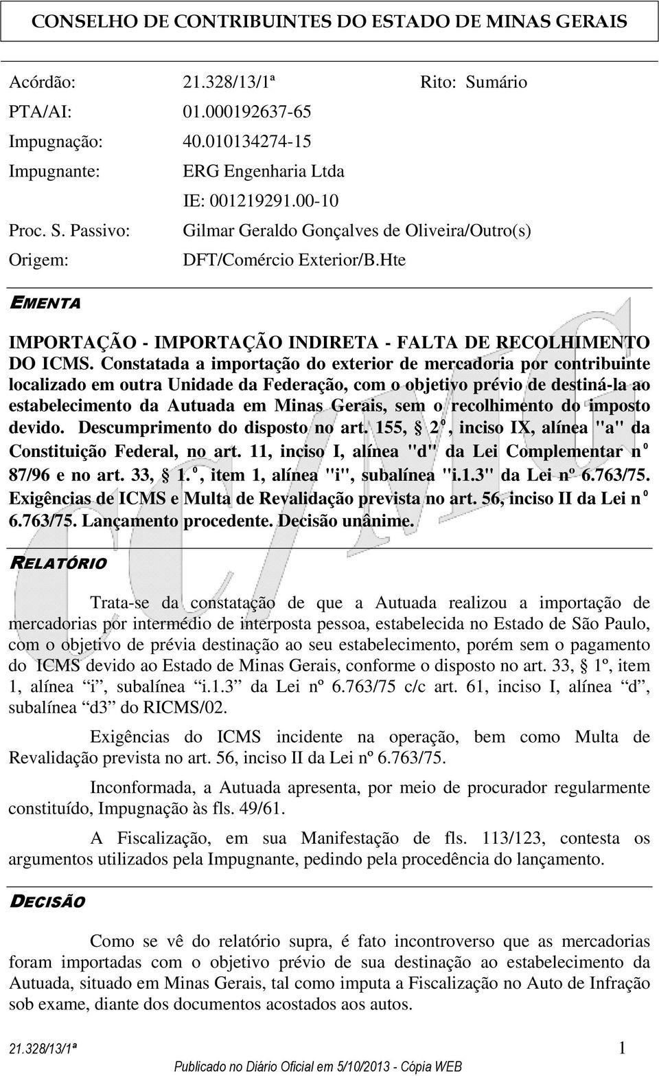 Constatada a importação do exterior de mercadoria por contribuinte localizado em outra Unidade da Federação, com o objetivo prévio de destiná-la ao estabelecimento da Autuada em Minas Gerais, sem o