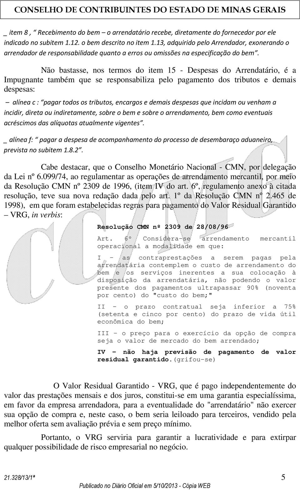 Não bastasse, nos termos do item 15 - Despesas do Arrendatário, é a Impugnante também que se responsabiliza pelo pagamento dos tributos e demais despesas: alínea c : pagar todos os tributos, encargos