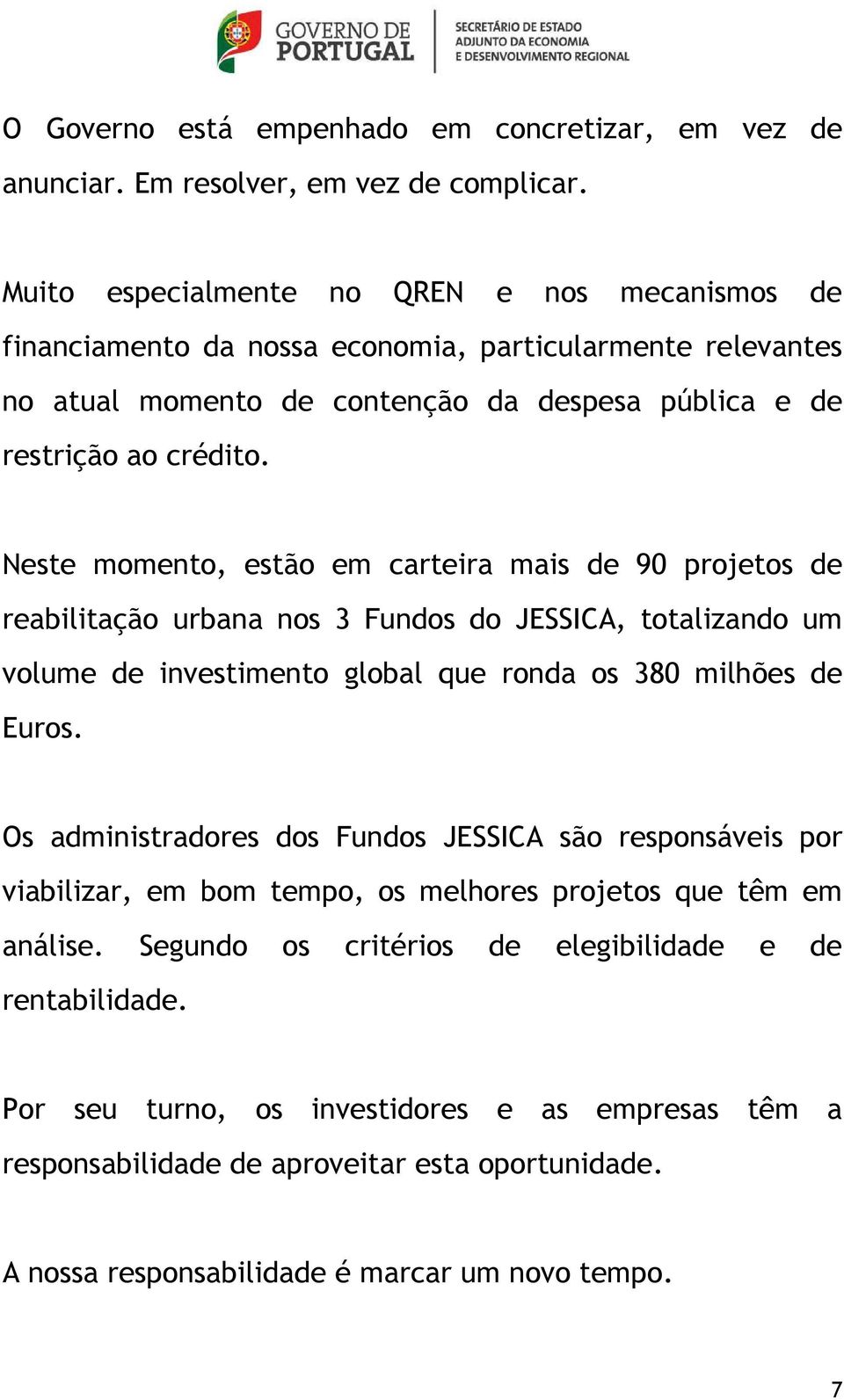 Neste momento, estão em carteira mais de 90 projetos de reabilitação urbana nos 3 Fundos do JESSICA, totalizando um volume de investimento global que ronda os 380 milhões de Euros.