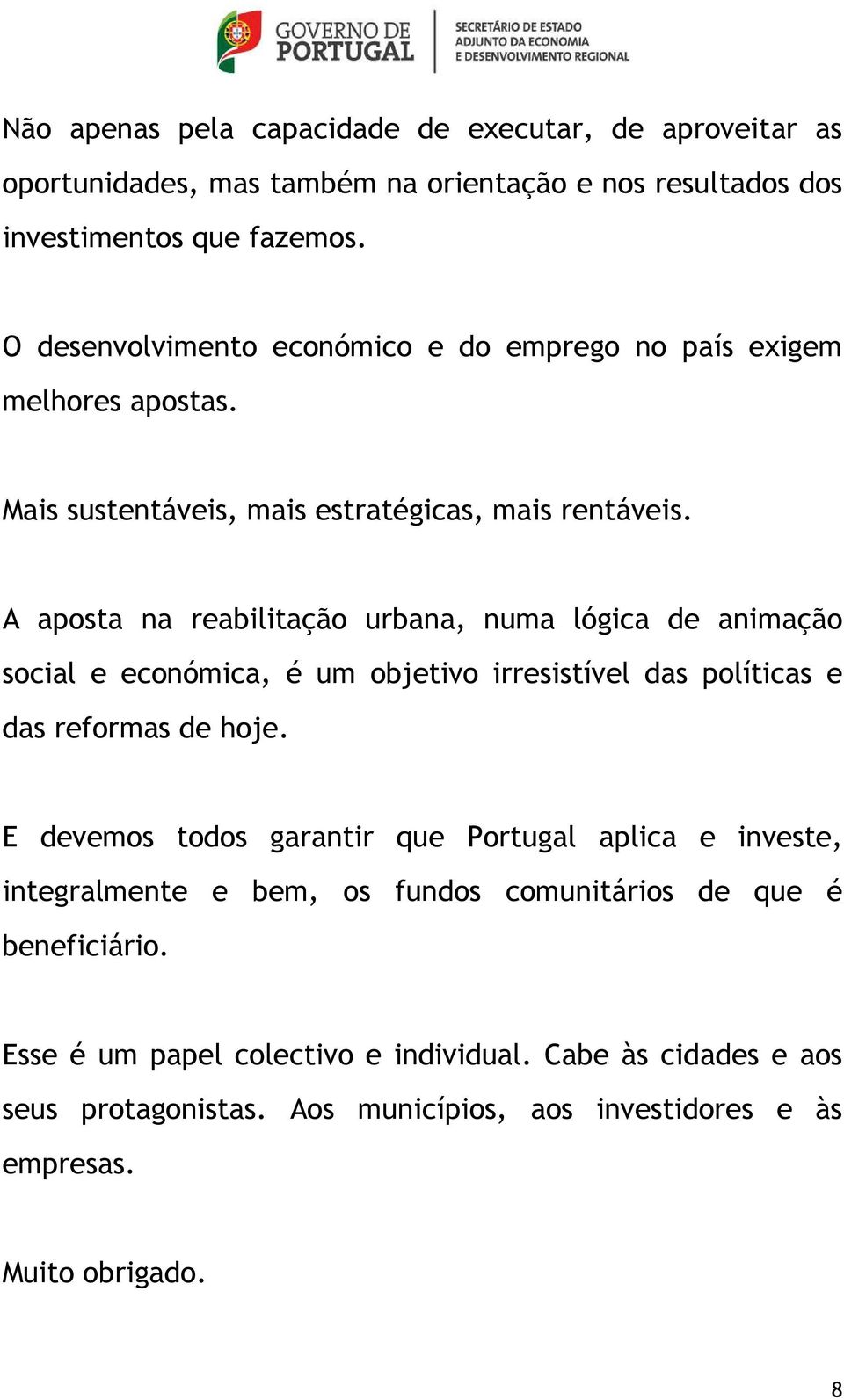 A aposta na reabilitação urbana, numa lógica de animação social e económica, é um objetivo irresistível das políticas e das reformas de hoje.