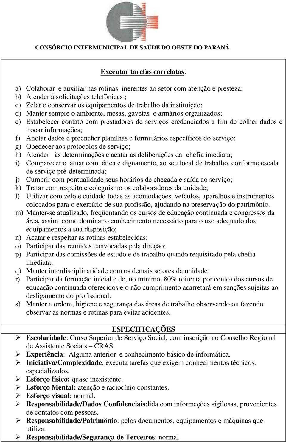 dados e preencher planilhas e formulários específicos do serviço; g) Obedecer aos protocolos de serviço; h) Atender às determinações e acatar as deliberações da chefia imediata; i) Comparecer e atuar