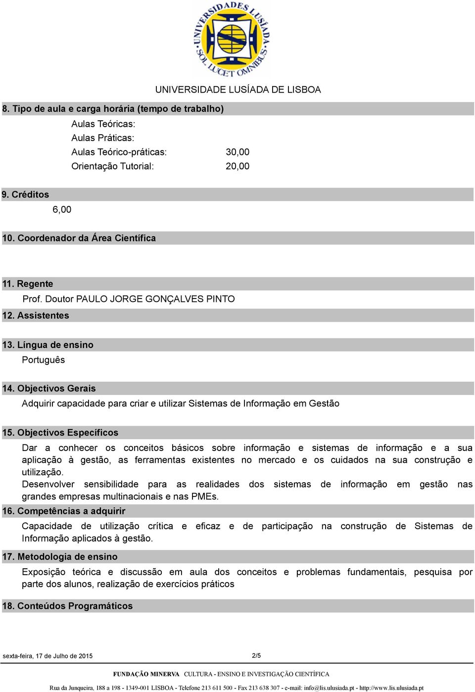 Objectivos Específicos Dar a conhecer os conceitos básicos sobre informação e sistemas de informação e a sua aplicação à gestão, as ferramentas existentes no mercado e os cuidados na sua construção e