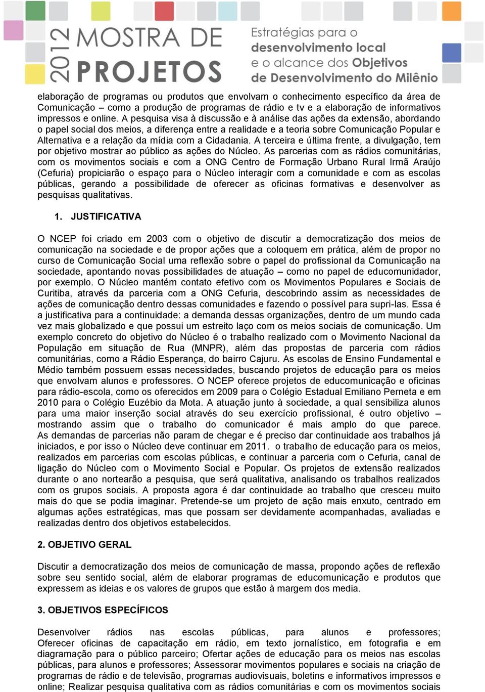 mídia com a Cidadania. A terceira e última frente, a divulgação, tem por objetivo mostrar ao público as ações do Núcleo.