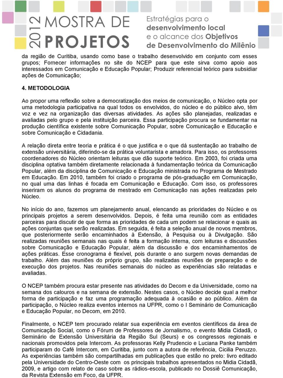 METODOLOGIA Ao propor uma reflexão sobre a democratização dos meios de comunicação, o Núcleo opta por uma metodologia participativa na qual todos os envolvidos, do núcleo e do público alvo, têm voz e