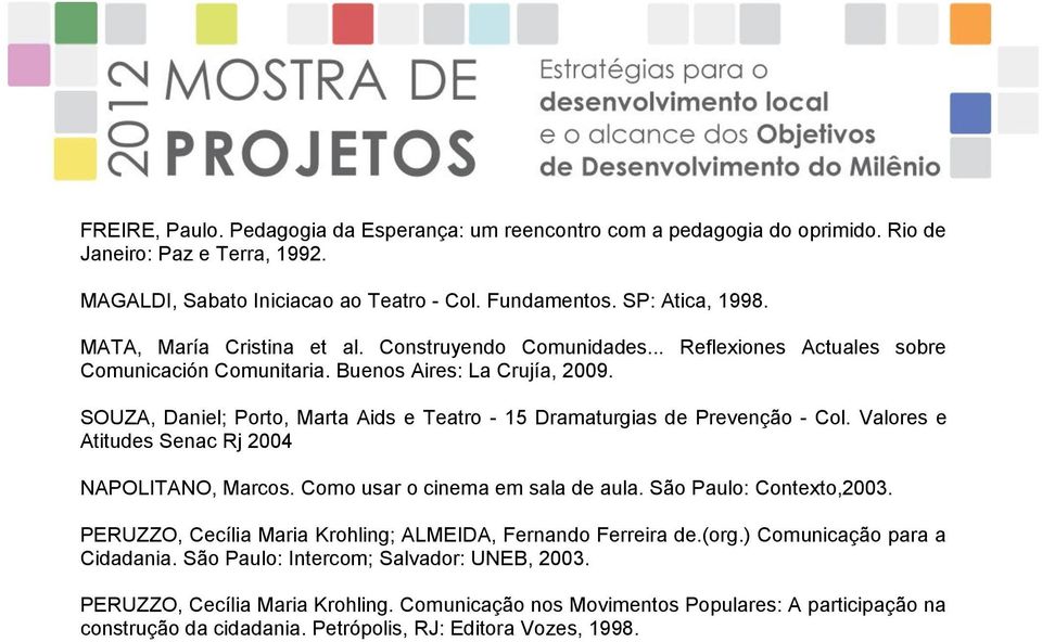 SOUZA, Daniel; Porto, Marta Aids e Teatro - 15 Dramaturgias de Prevenção - Col. Valores e Atitudes Senac Rj 2004 NAPOLITANO, Marcos. Como usar o cinema em sala de aula. São Paulo: Contexto,2003.