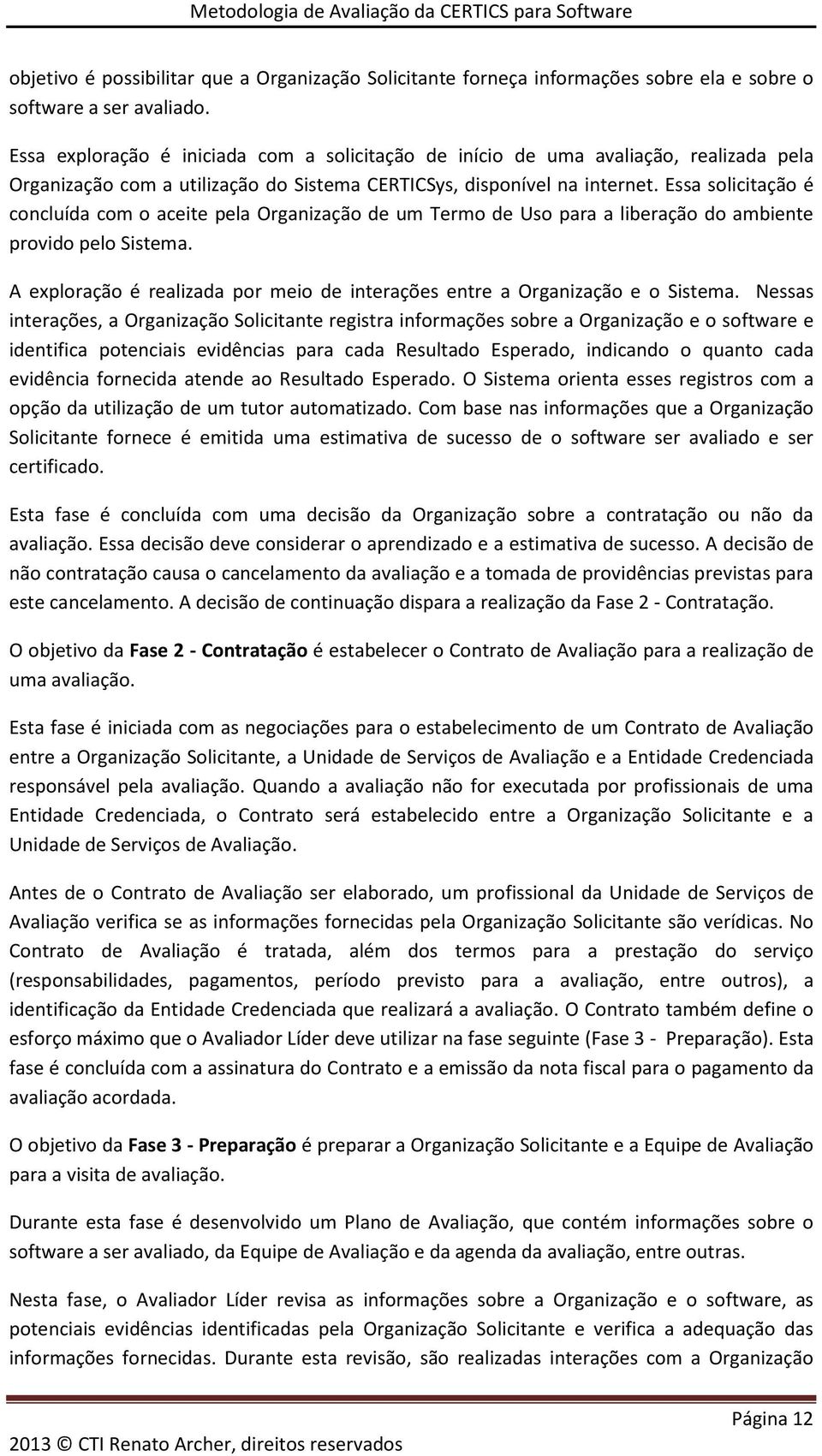 Essa solicitação é concluída com o aceite pela Organização de um Termo de Uso para a liberação do ambiente provido pelo Sistema.