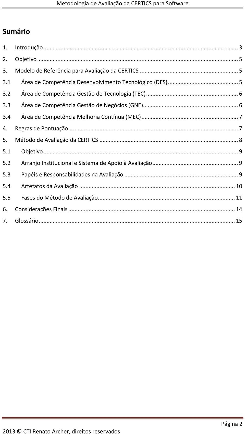 Método de Avaliação da CERTICS... 8 5.1 Objetivo... 9 5.2 Arranjo Institucional e Sistema de Apoio à Avaliação... 9 5.3 Papéis e Responsabilidades na Avaliação.