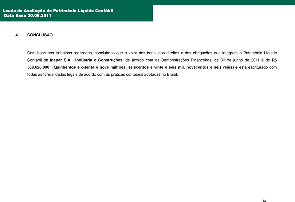 Indústria e Construções, de acordo com as Demonstrações Financeiras, de 30 de junho de 2011 é de R$ 589.626.