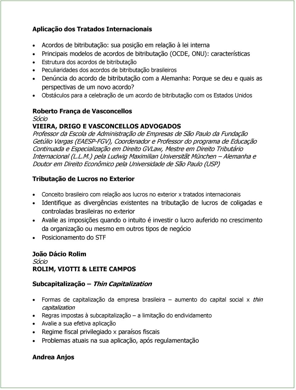 Obstáculos para a celebração de um acordo de bitributação com os Estados Unidos Roberto França de Vasconcellos VIEIRA, DRIGO E VASCONCELLOS ADVOGADOS Professor da Escola de Administração de Empresas